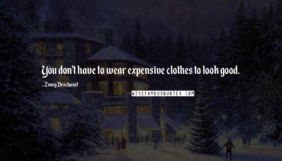 Zooey Deschanel Quotes: You don't have to wear expensive clothes to look good.
