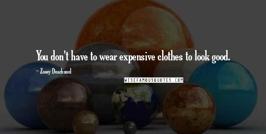 Zooey Deschanel Quotes: You don't have to wear expensive clothes to look good.