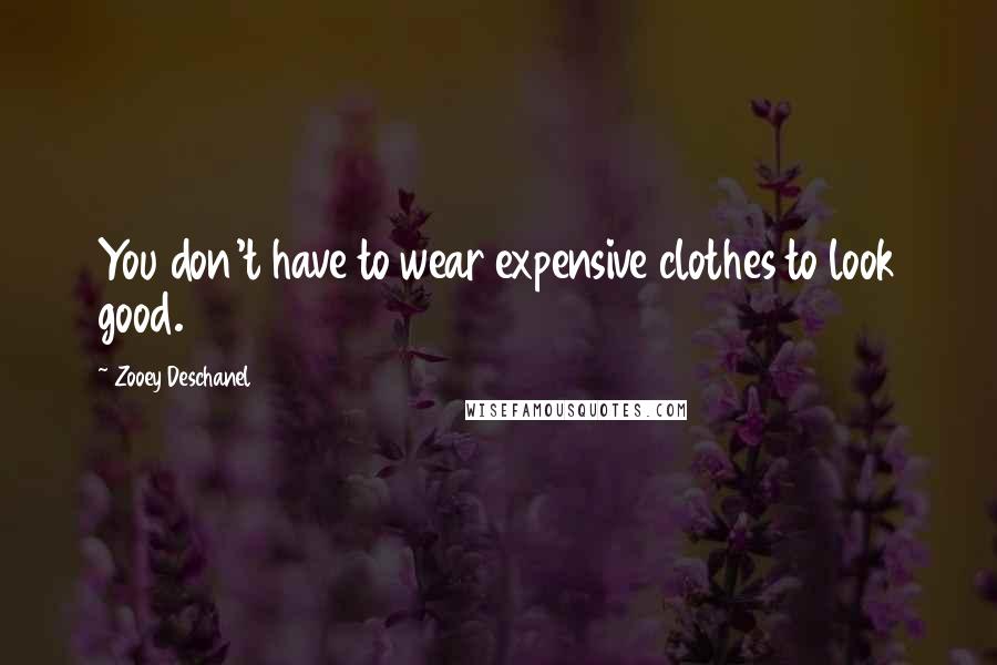Zooey Deschanel Quotes: You don't have to wear expensive clothes to look good.
