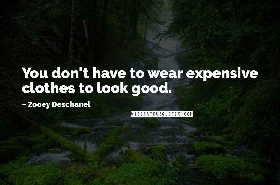 Zooey Deschanel Quotes: You don't have to wear expensive clothes to look good.
