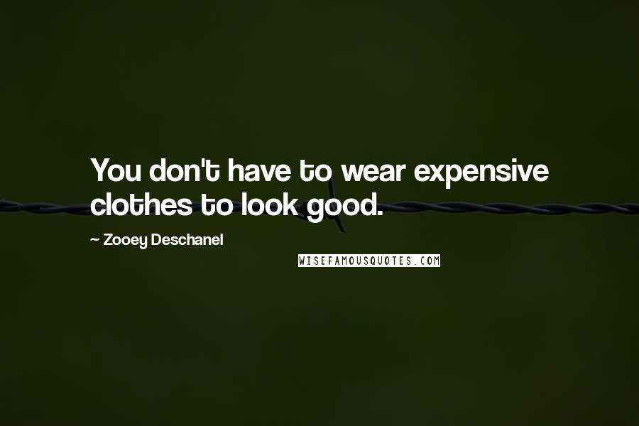 Zooey Deschanel Quotes: You don't have to wear expensive clothes to look good.