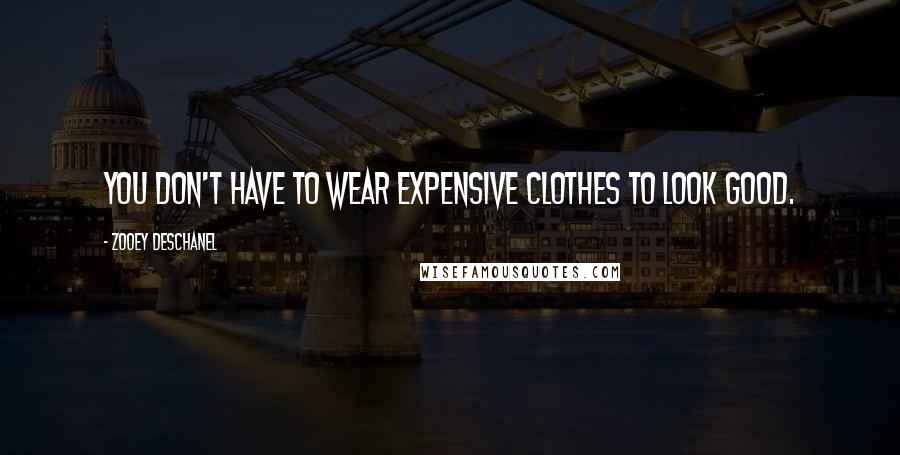 Zooey Deschanel Quotes: You don't have to wear expensive clothes to look good.