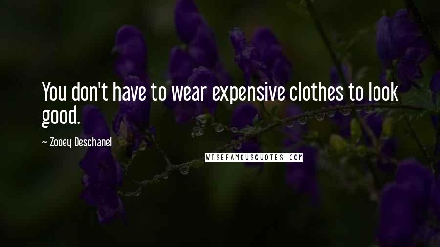 Zooey Deschanel Quotes: You don't have to wear expensive clothes to look good.