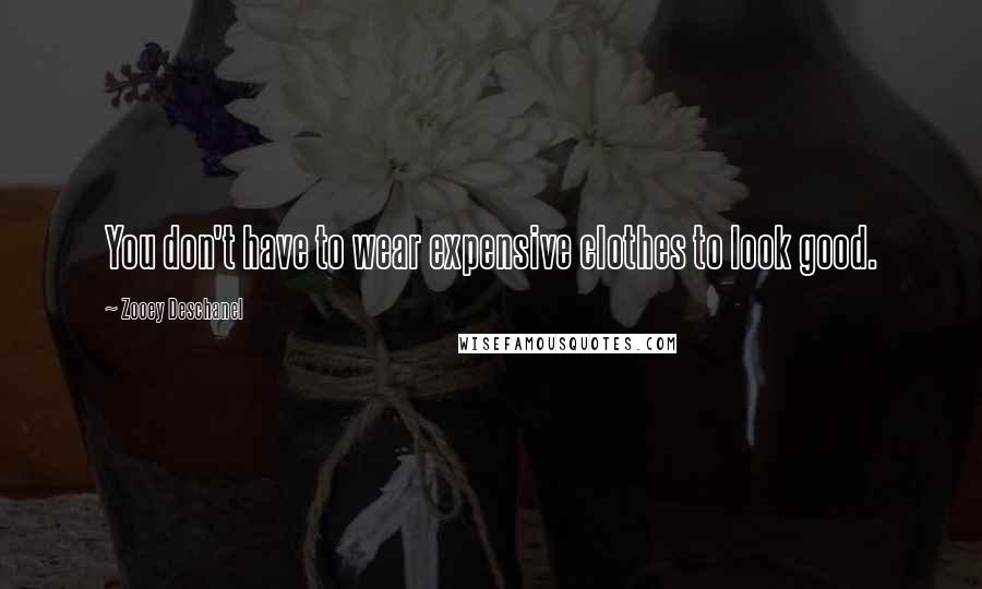 Zooey Deschanel Quotes: You don't have to wear expensive clothes to look good.