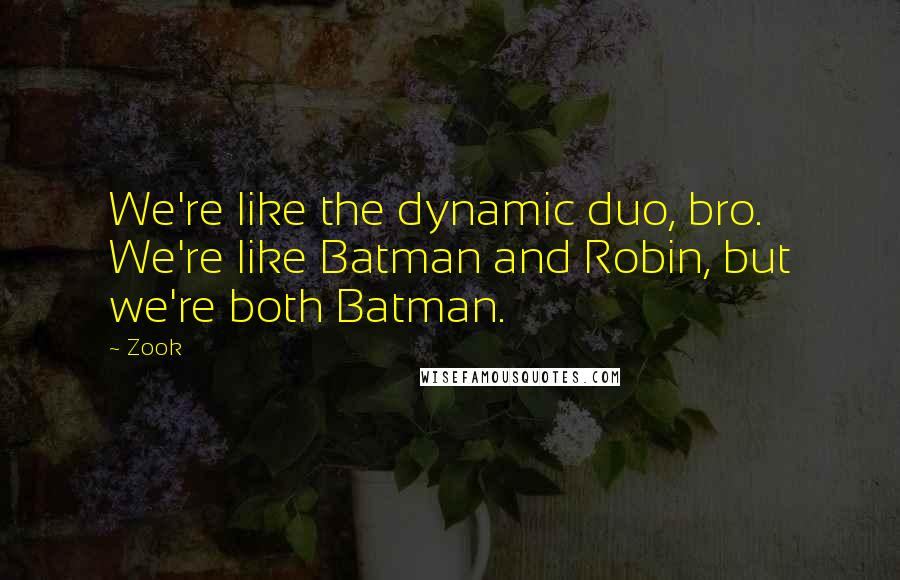 Zook Quotes: We're like the dynamic duo, bro. We're like Batman and Robin, but we're both Batman.