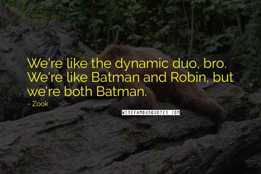 Zook Quotes: We're like the dynamic duo, bro. We're like Batman and Robin, but we're both Batman.