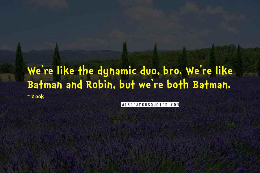 Zook Quotes: We're like the dynamic duo, bro. We're like Batman and Robin, but we're both Batman.