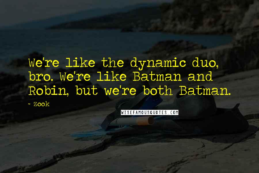 Zook Quotes: We're like the dynamic duo, bro. We're like Batman and Robin, but we're both Batman.