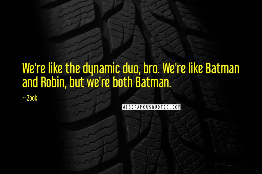 Zook Quotes: We're like the dynamic duo, bro. We're like Batman and Robin, but we're both Batman.