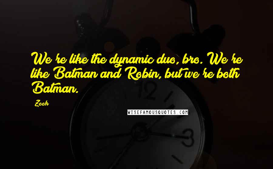 Zook Quotes: We're like the dynamic duo, bro. We're like Batman and Robin, but we're both Batman.