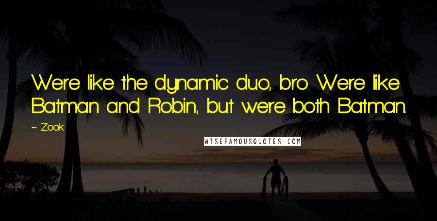 Zook Quotes: We're like the dynamic duo, bro. We're like Batman and Robin, but we're both Batman.