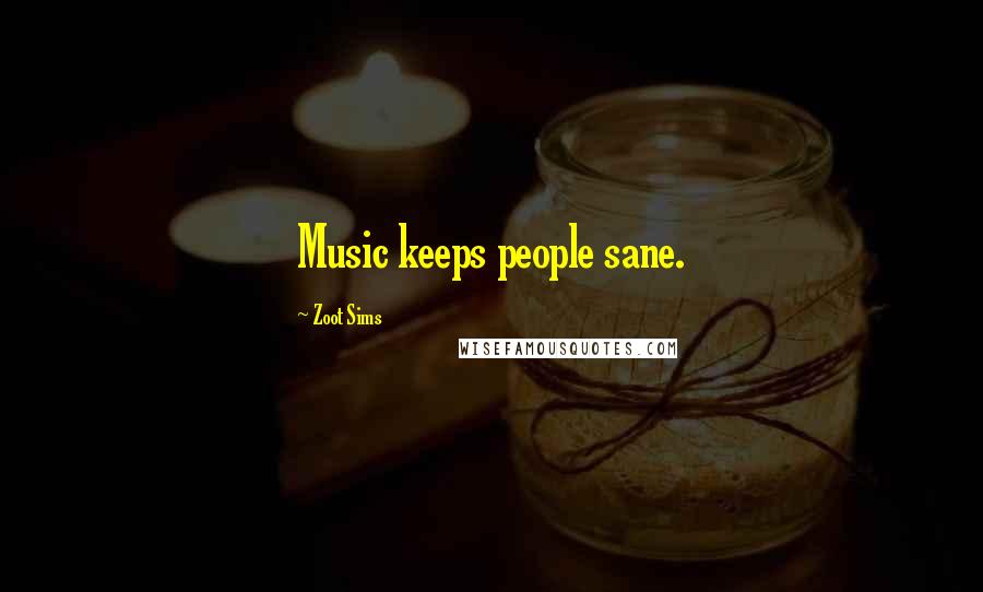 Zoot Sims Quotes: Music keeps people sane.