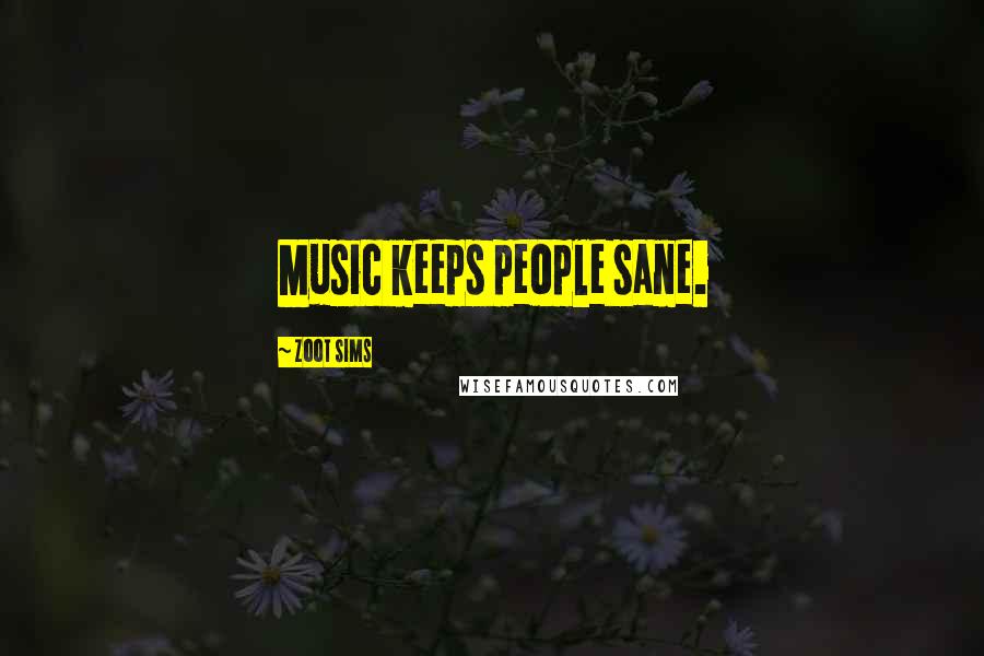 Zoot Sims Quotes: Music keeps people sane.