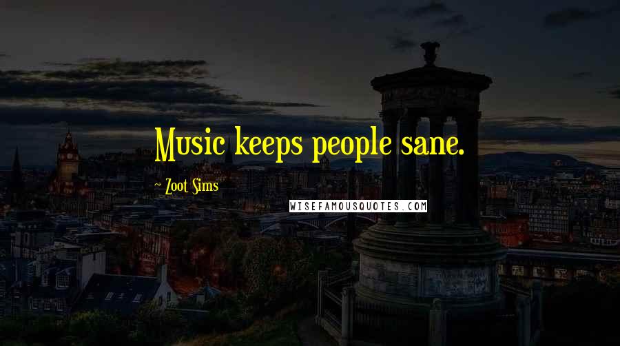 Zoot Sims Quotes: Music keeps people sane.