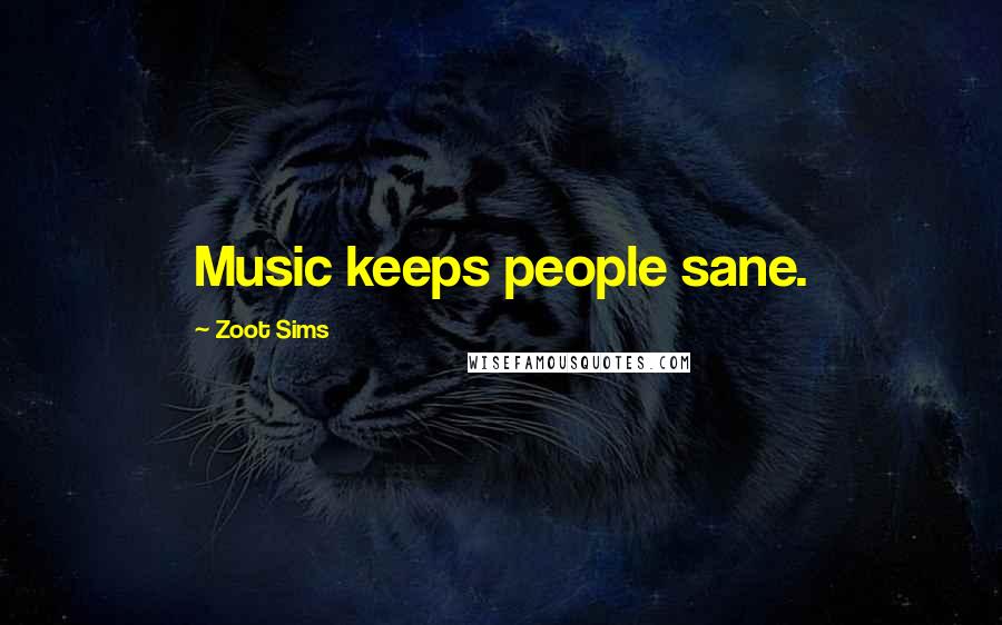 Zoot Sims Quotes: Music keeps people sane.