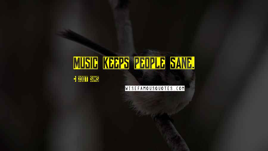 Zoot Sims Quotes: Music keeps people sane.