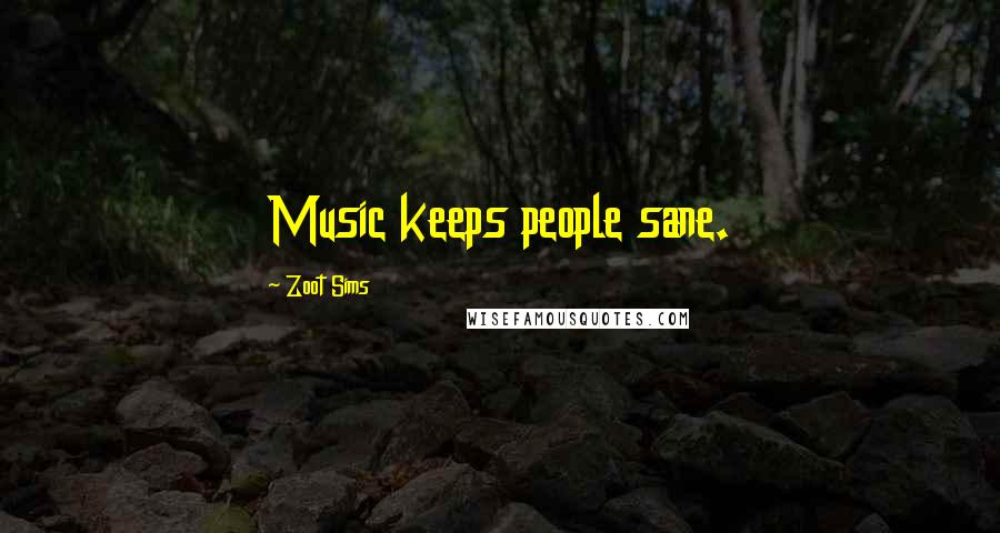 Zoot Sims Quotes: Music keeps people sane.