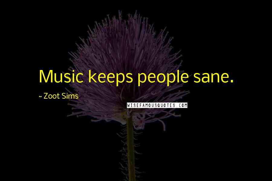 Zoot Sims Quotes: Music keeps people sane.