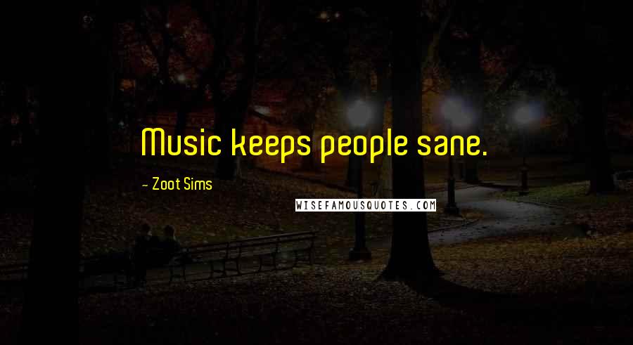 Zoot Sims Quotes: Music keeps people sane.