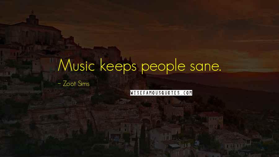 Zoot Sims Quotes: Music keeps people sane.