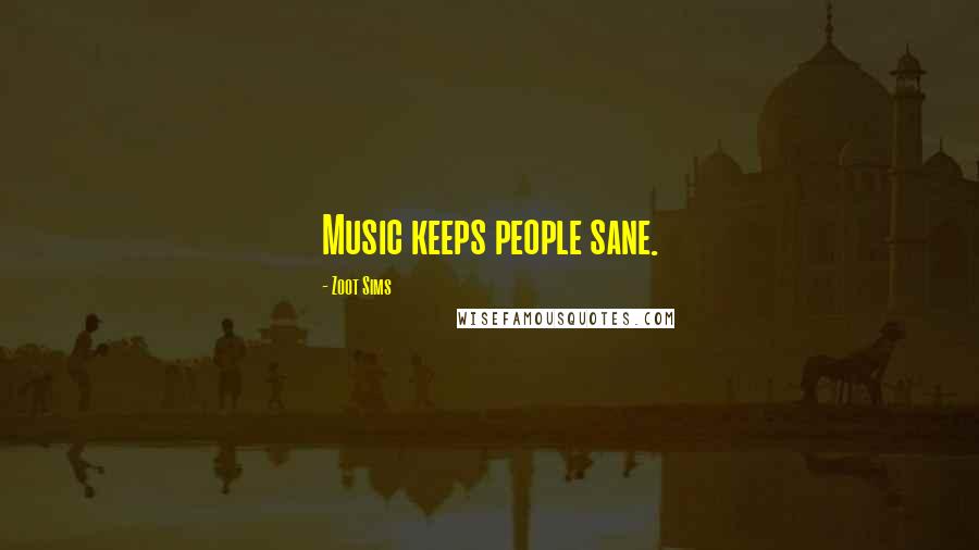 Zoot Sims Quotes: Music keeps people sane.