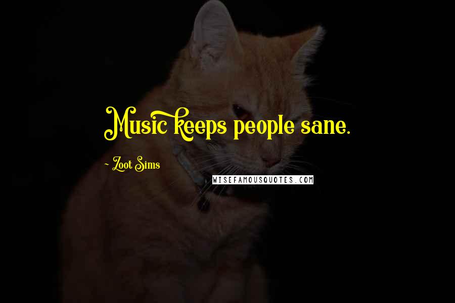 Zoot Sims Quotes: Music keeps people sane.