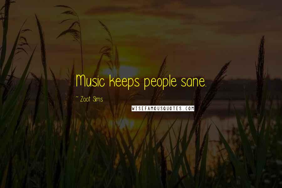 Zoot Sims Quotes: Music keeps people sane.