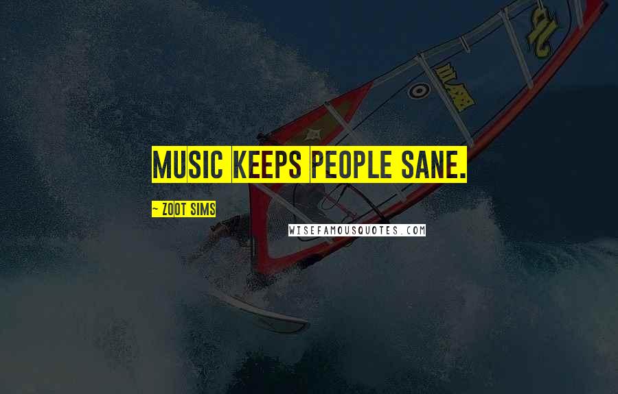 Zoot Sims Quotes: Music keeps people sane.