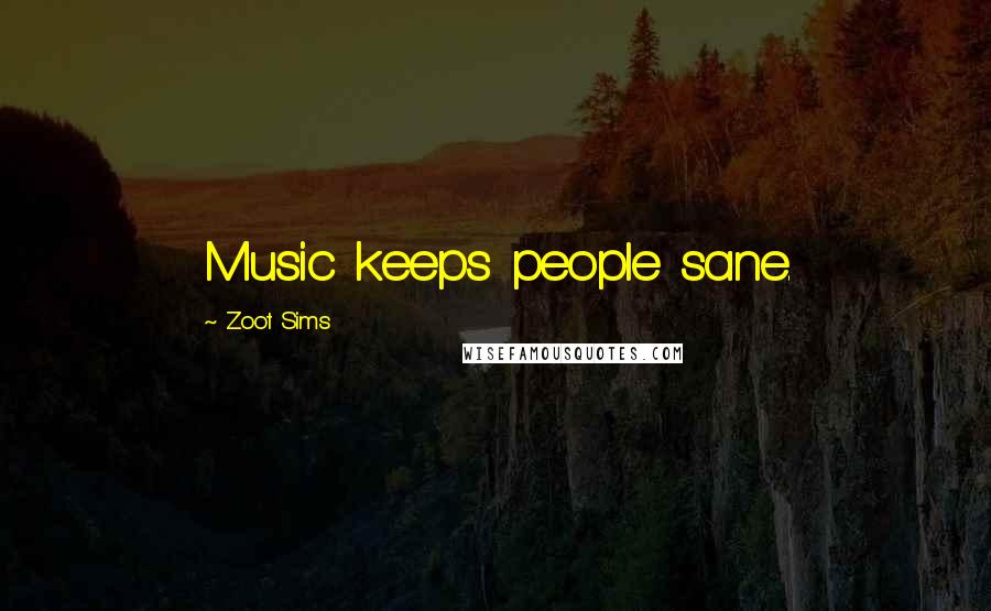 Zoot Sims Quotes: Music keeps people sane.