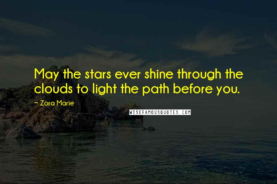 Zora Marie Quotes: May the stars ever shine through the clouds to light the path before you.