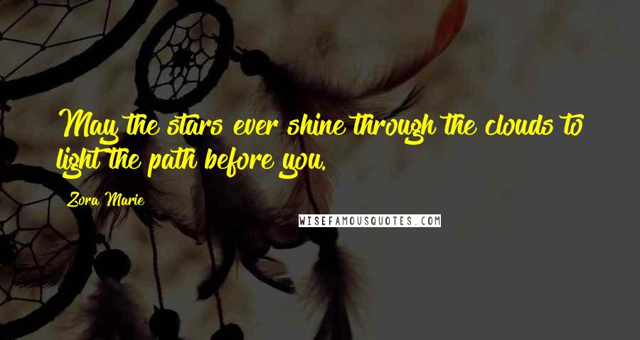 Zora Marie Quotes: May the stars ever shine through the clouds to light the path before you.