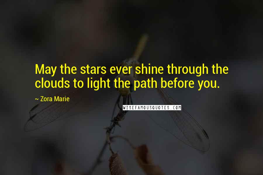 Zora Marie Quotes: May the stars ever shine through the clouds to light the path before you.