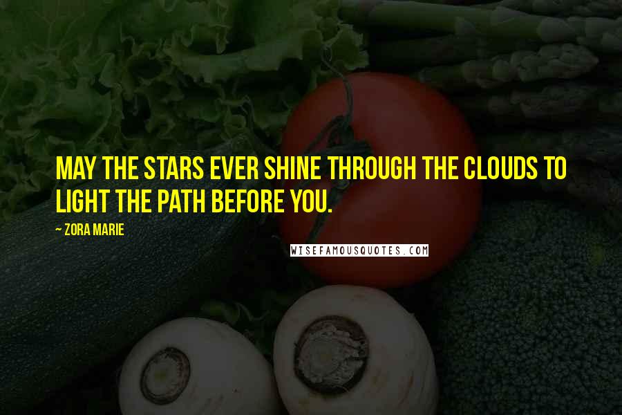 Zora Marie Quotes: May the stars ever shine through the clouds to light the path before you.