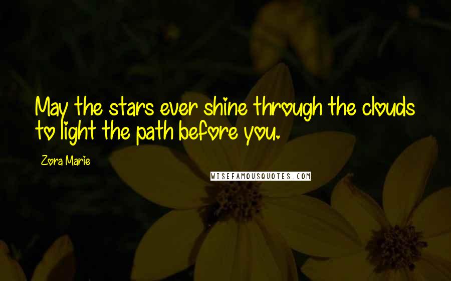 Zora Marie Quotes: May the stars ever shine through the clouds to light the path before you.