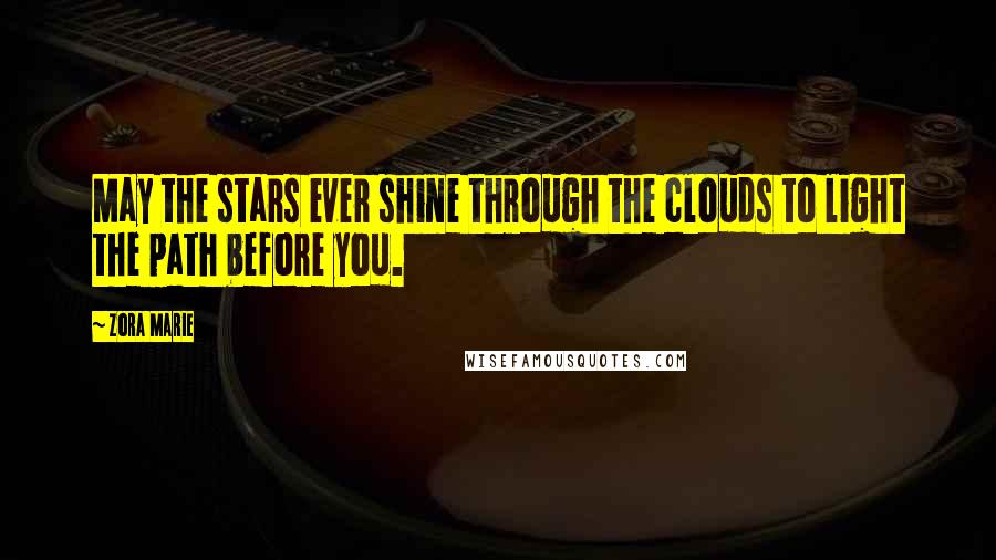 Zora Marie Quotes: May the stars ever shine through the clouds to light the path before you.