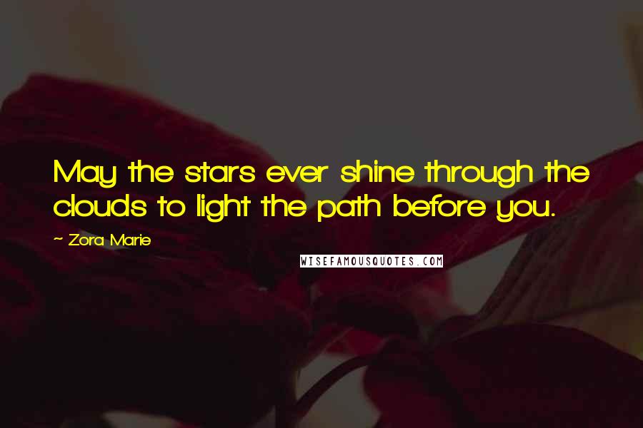 Zora Marie Quotes: May the stars ever shine through the clouds to light the path before you.