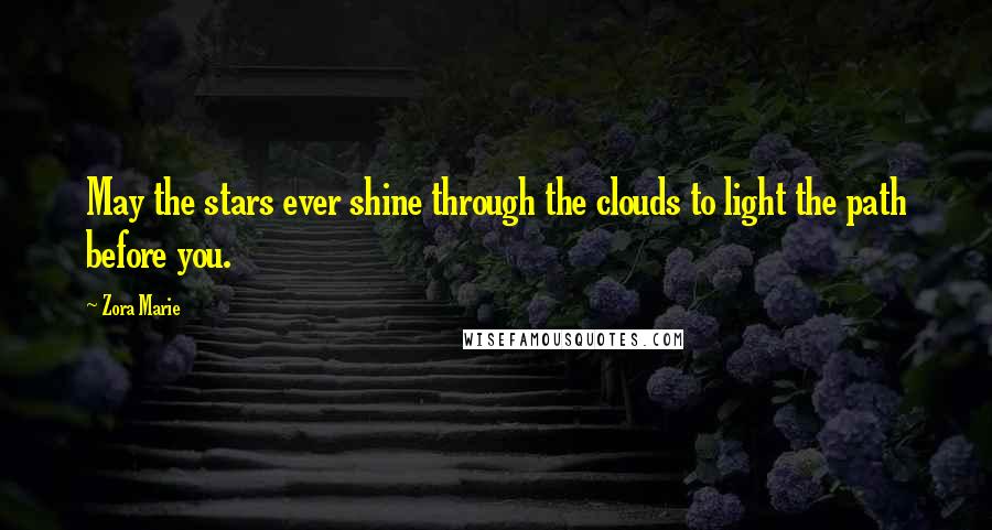 Zora Marie Quotes: May the stars ever shine through the clouds to light the path before you.