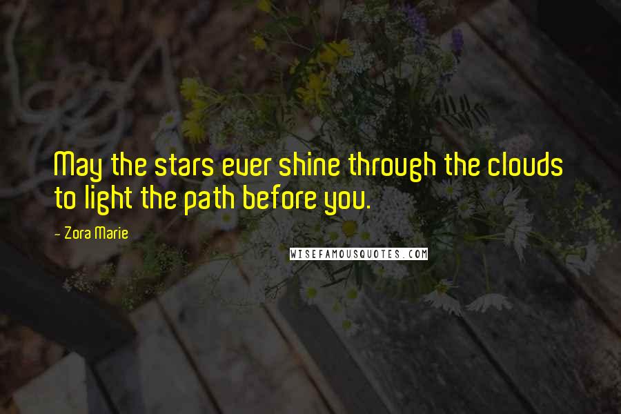 Zora Marie Quotes: May the stars ever shine through the clouds to light the path before you.