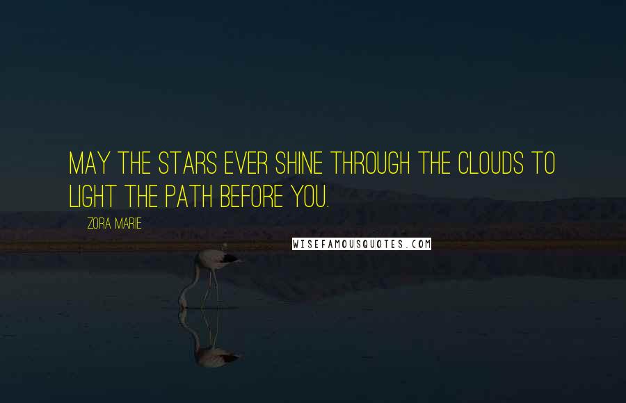 Zora Marie Quotes: May the stars ever shine through the clouds to light the path before you.