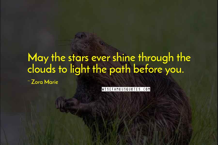 Zora Marie Quotes: May the stars ever shine through the clouds to light the path before you.