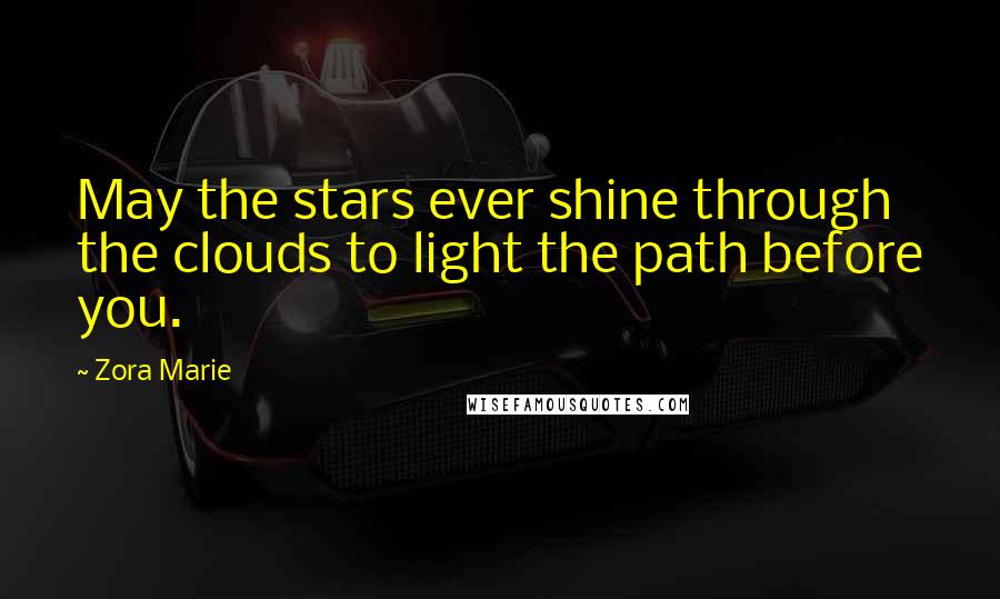 Zora Marie Quotes: May the stars ever shine through the clouds to light the path before you.