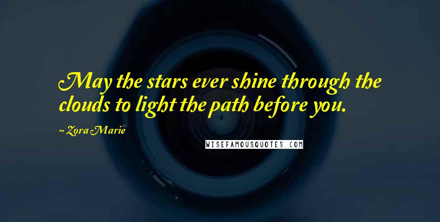 Zora Marie Quotes: May the stars ever shine through the clouds to light the path before you.