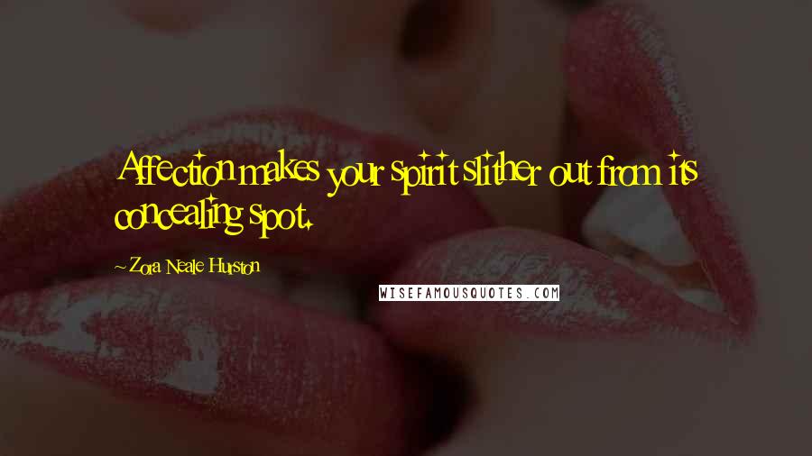 Zora Neale Hurston Quotes: Affection makes your spirit slither out from its concealing spot.