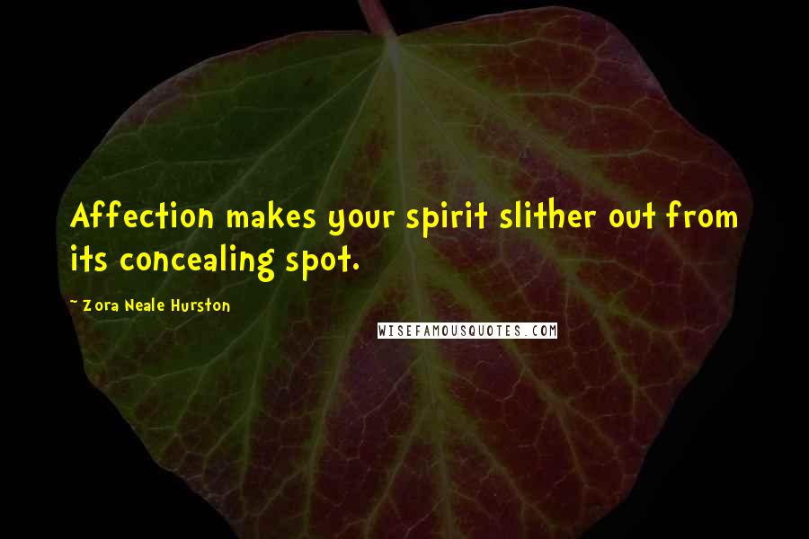 Zora Neale Hurston Quotes: Affection makes your spirit slither out from its concealing spot.