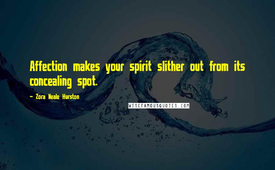 Zora Neale Hurston Quotes: Affection makes your spirit slither out from its concealing spot.