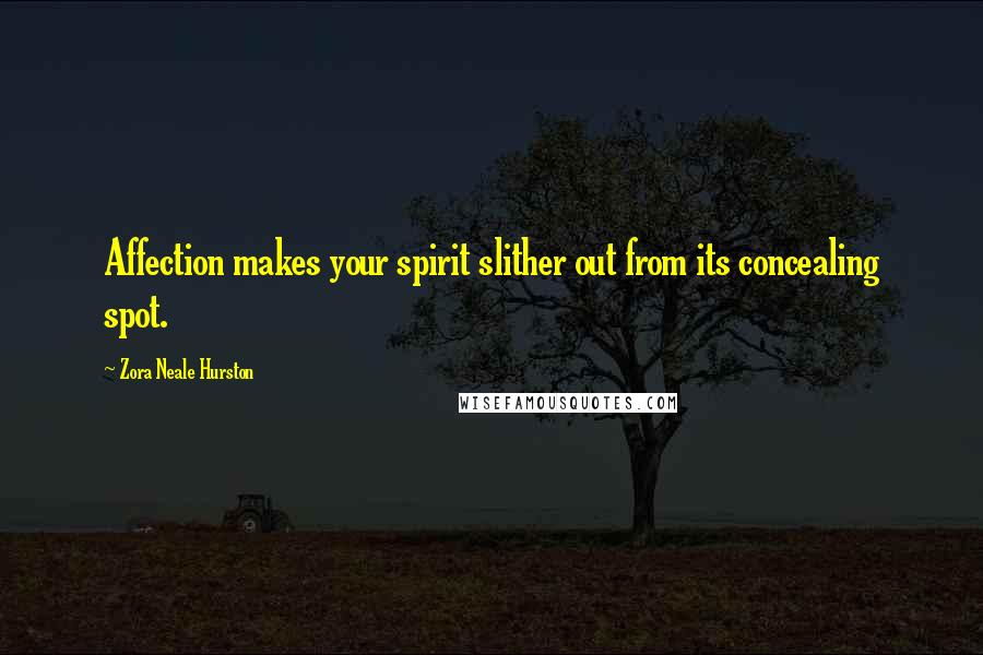 Zora Neale Hurston Quotes: Affection makes your spirit slither out from its concealing spot.