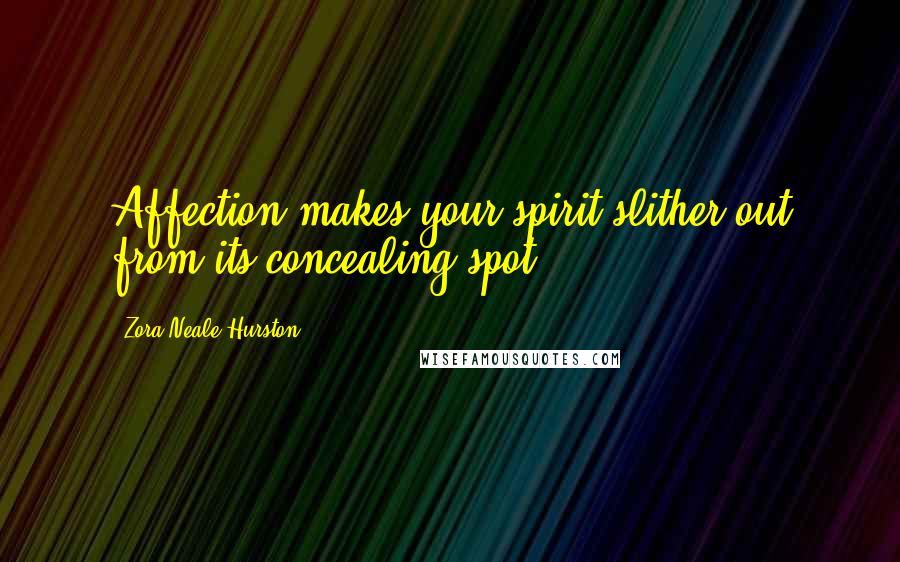 Zora Neale Hurston Quotes: Affection makes your spirit slither out from its concealing spot.