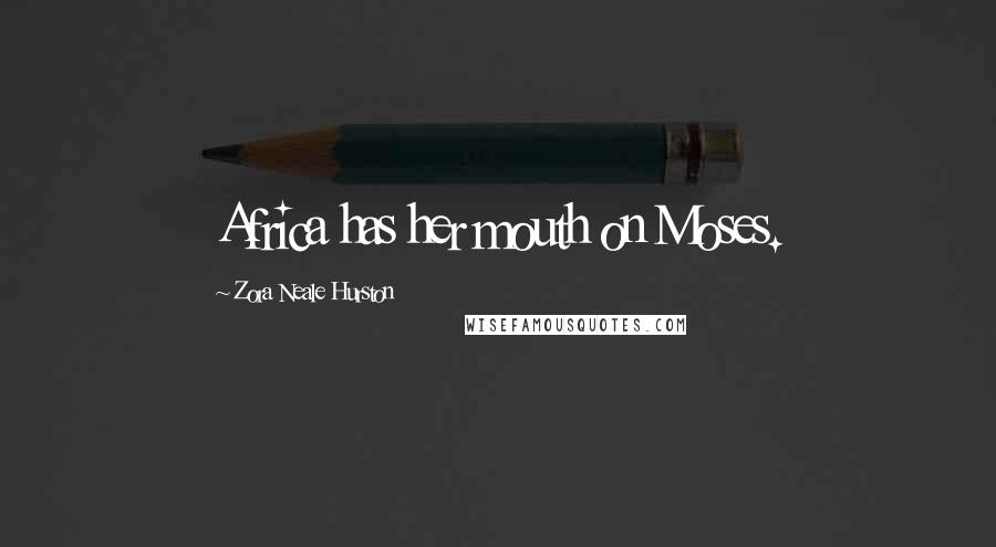 Zora Neale Hurston Quotes: Africa has her mouth on Moses.