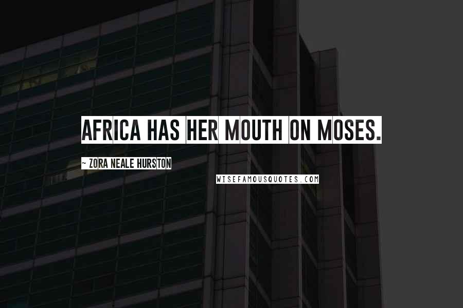 Zora Neale Hurston Quotes: Africa has her mouth on Moses.