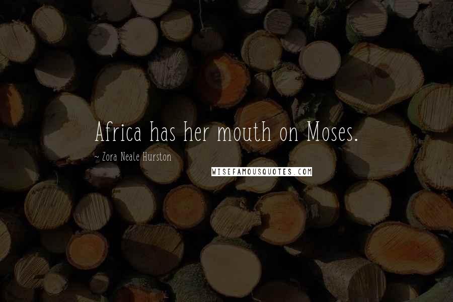Zora Neale Hurston Quotes: Africa has her mouth on Moses.
